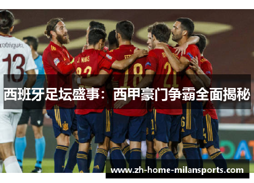 西班牙足坛盛事：西甲豪门争霸全面揭秘